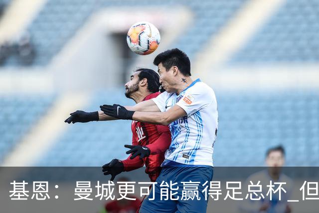 基恩：曼城更可能赢得足总杯 但还是相信曼联