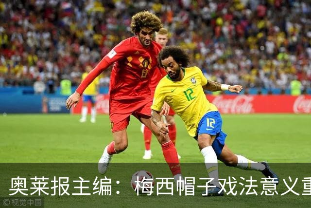 奥莱报主编：梅西帽子戏法意义重大 希望阿根廷在淘汰赛对乌拉圭