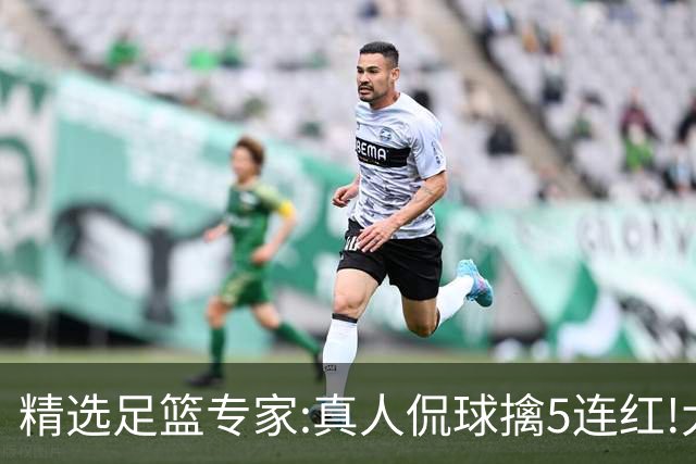 精选足篮专家:真人侃球擒5连红!大洋&张翼峰5连红
